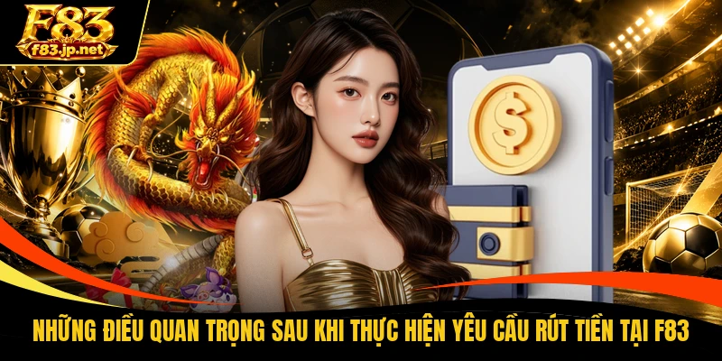 Những điều quan trọng sau khi thực hiện yêu cầu rút tiền tại F83