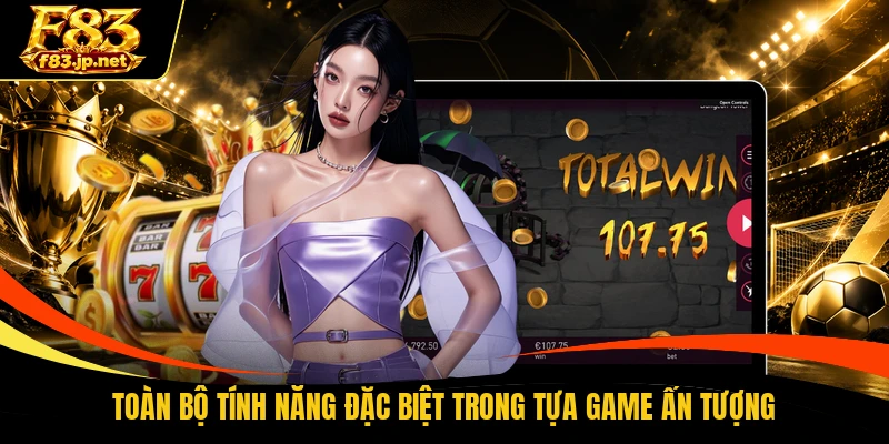 Toàn bộ tính năng đặc biệt trong tựa game ấn tượng