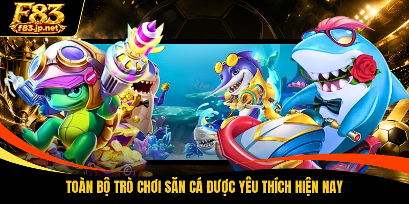 Toàn bộ trò chơi săn cá được yêu thích hiện nay