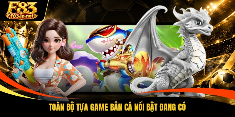 Toàn bộ tựa game bắn cá nổi bật đang có